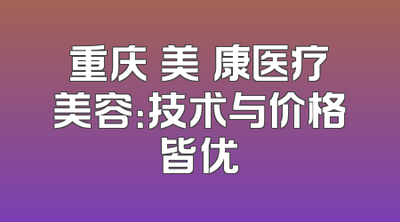 重庆祐美祐康医疗美容：技术与价格皆优