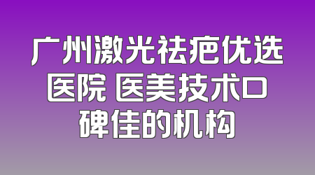 广州激光祛疤优选医院 医美技术口碑佳的机构