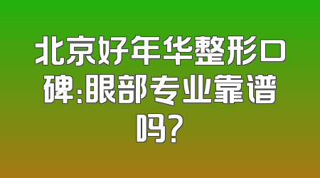 北京好年华整形口碑：眼部专业靠谱吗？