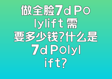做全脸7d Polylift 需要多少钱？什么是7d Polylift？