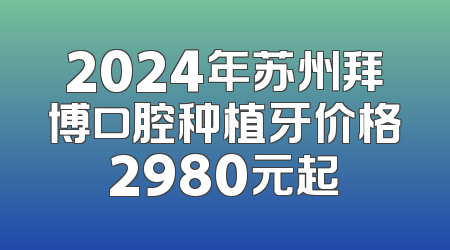2024年苏州拜博口腔种植牙价格2980元起