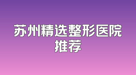苏州精选整形医院推荐