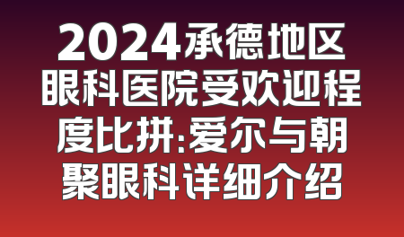2024承德地区眼科医院受欢迎程度比拼：爱尔与朝聚眼科详细介绍