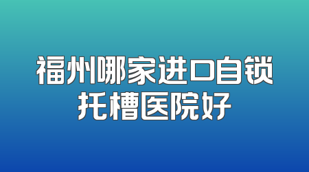 福州哪家进口自锁托槽医院好