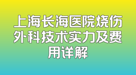 上海长海医院烧伤外科技术实力及费用详解