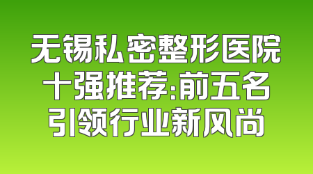 无锡私密整形医院十强推荐：前五名引领行业新风尚