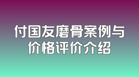 付国友磨骨案例与价格评价介绍