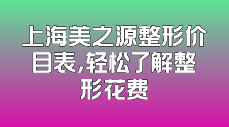 上海美之源整形价目表，轻松了解整形花费