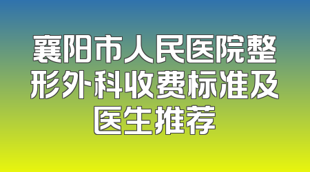 襄阳市人民医院整形外科收费标准及医生推荐
