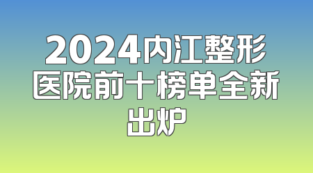 2024内江整形医院前十榜单全新出炉