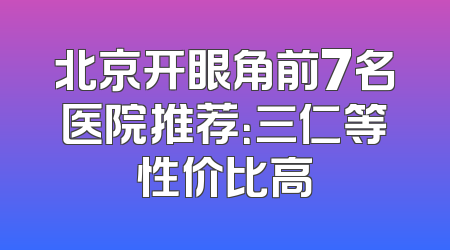 北京开眼角前7名医院推荐：三仁等性价比高