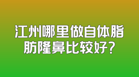 江州哪里做自体脂肪隆鼻比较好？