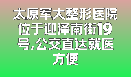 太原军大整形医院位于迎泽南街19号，公交直达就医方便