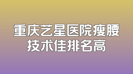 重庆艺星医院瘦腰技术佳排名高