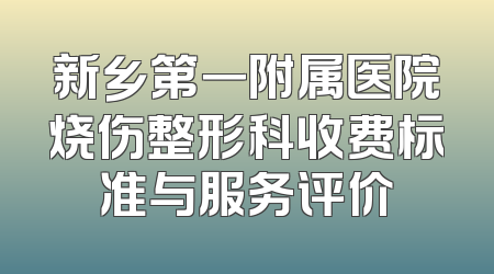 新乡第一附属医院烧伤整形科收费标准与服务评价