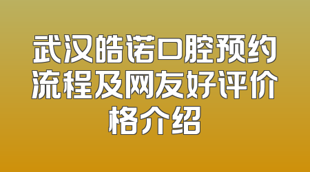 武汉皓诺口腔预约流程及网友好评价格介绍