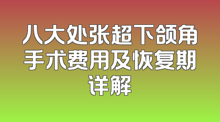 八大处张超下颌角手术费用及恢复期详解