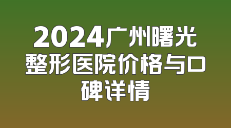2024广州曙光整形医院价格与口碑详情