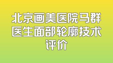 北京画美医院马群医生面部轮廓技术评价