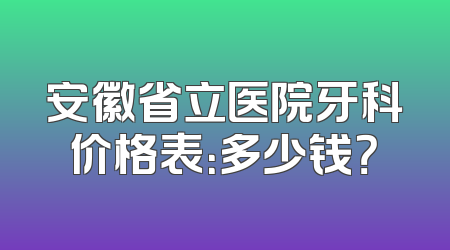 安徽省立医院牙科价格表：多少钱？