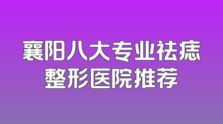 襄阳八大专业祛痣整形医院推荐