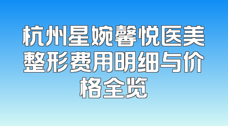 杭州星婉馨悦医美整形费用明细与价格全览