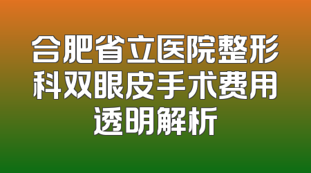 合肥省立医院整形科双眼皮手术费用透明解析