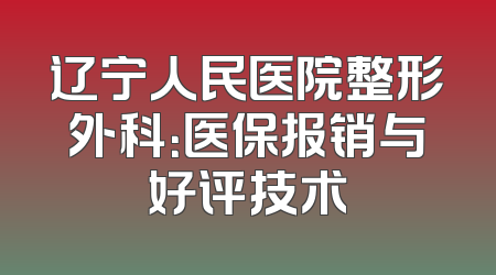 辽宁人民医院整形外科：医保报销与好评技术