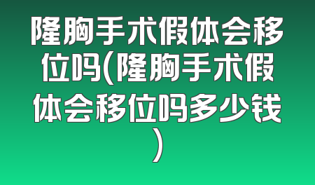 隆胸手术假体会移位吗(隆胸手术假体会移位吗多少钱)