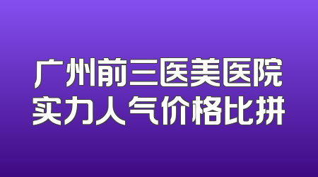广州前三医美医院实力人气价格比拼