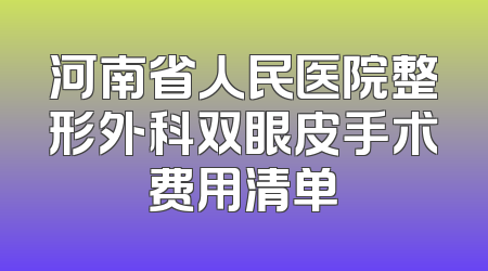河南省人民医院整形外科双眼皮手术费用清单
