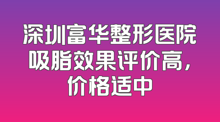 深圳富华整形医院吸脂效果评价高，价格适中