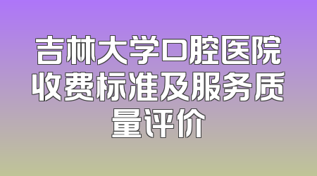 吉林大学口腔医院收费标准及服务质量评价