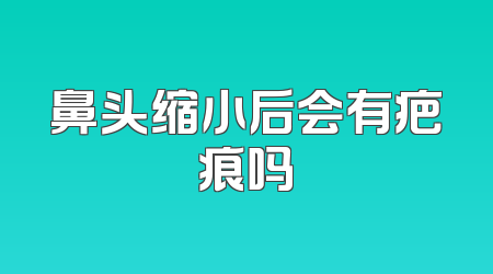 鼻头缩小后会有疤痕吗