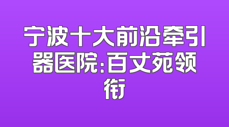 宁波十大前沿牵引器医院：百丈苑领衔