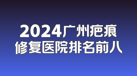 2024广州疤痕修复医院排名前八