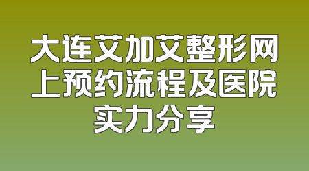 大连艾加艾整形网上预约流程及医院实力分享