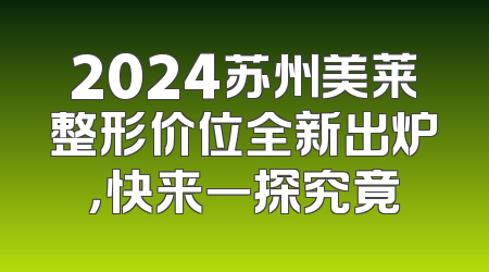 2024苏州美莱整形价位全新出炉，快来一探究竟