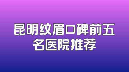 昆明纹眉口碑前五名医院推荐