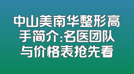 中山美南华整形高手简介：名医团队与价格表抢先看