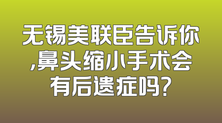 无锡美联臣告诉你，鼻头缩小手术会有后遗症吗？