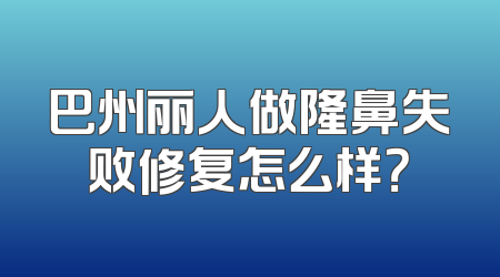巴州丽人做隆鼻失败修复怎么样？