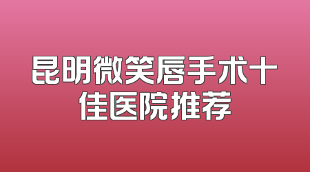昆明微笑唇手术十佳医院推荐