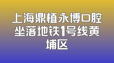 上海鼎植永博口腔坐落地铁1号线黄埔区