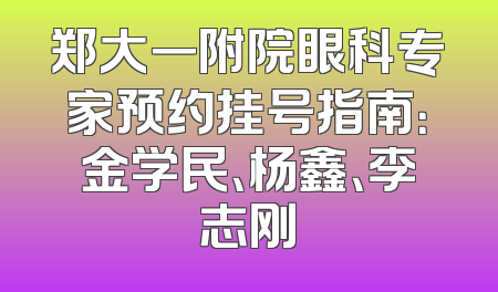 郑大一附院眼科专家预约挂号指南：金学民、杨鑫、李志刚