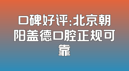 口碑好评：北京朝阳盖德口腔正规可靠