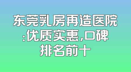 东莞乳房再造医院：优质实惠，口碑排名前十