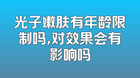 光子嫩肤有年龄限制吗，对效果会有影响吗