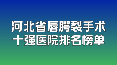 河北省唇腭裂手术十强医院排名榜单