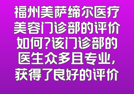 福州美萨缔尔医疗美容门诊部的评价如何？该门诊部的医生众多且专业，获得了良好的评价